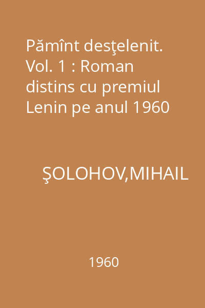 Pămînt desţelenit. Vol. 1 : Roman distins cu premiul Lenin pe anul 1960