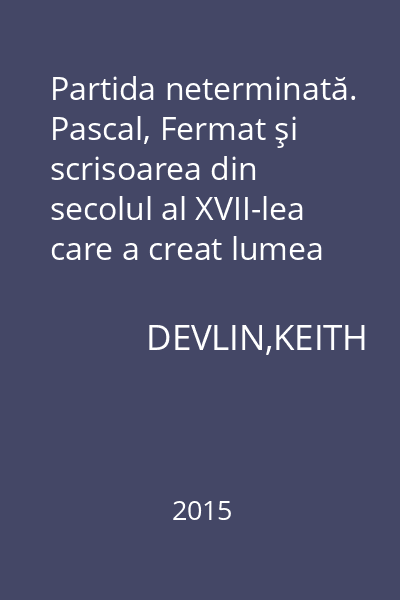Partida neterminată. Pascal, Fermat şi scrisoarea din secolul al XVII-lea care a creat lumea modernă