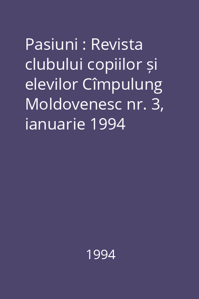 Pasiuni : Revista clubului copiilor și elevilor Cîmpulung Moldovenesc nr. 3, ianuarie 1994