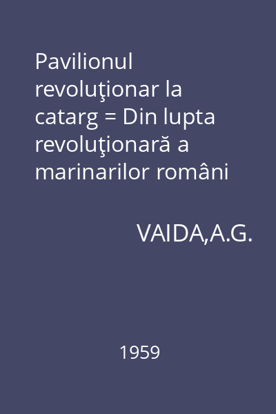 Pavilionul revoluţionar la catarg = Din lupta revoluţionară a marinarilor români din anii 1917-1920