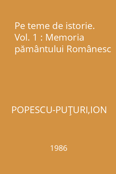 Pe teme de istorie. Vol. 1 : Memoria pământului Românesc