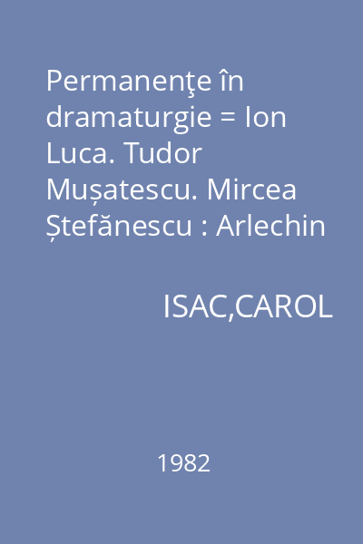 Permanenţe în dramaturgie = Ion Luca. Tudor Mușatescu. Mircea Ștefănescu : Arlechin