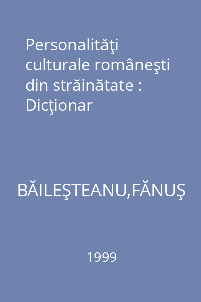 Personalităţi culturale româneşti din străinătate : Dicţionar