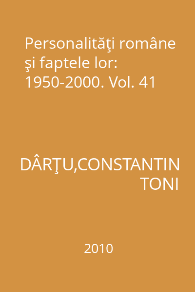 Personalităţi române şi faptele lor: 1950-2000. Vol. 41