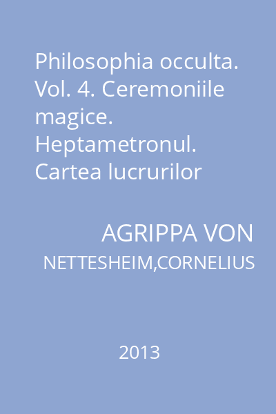 Philosophia occulta. Vol. 4. Ceremoniile magice. Heptametronul. Cartea lucrurilor secrete
