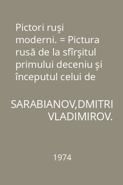 Pictori ruşi moderni. = Pictura rusă de la sfîrşitul primului deceniu şi începutul celui de al doilea deceniu al secolului XX. Eseuri. : Biblioteca de artă