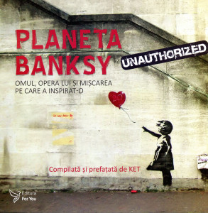Planeta Banksy : Omul, opera lui și mișcarea pe care a inspirat-o
