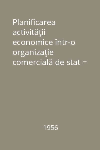 Planificarea activităţii economice într-o organizaţie comercială de stat = Planul comercial şi financiar al unei organizaţii comerciale