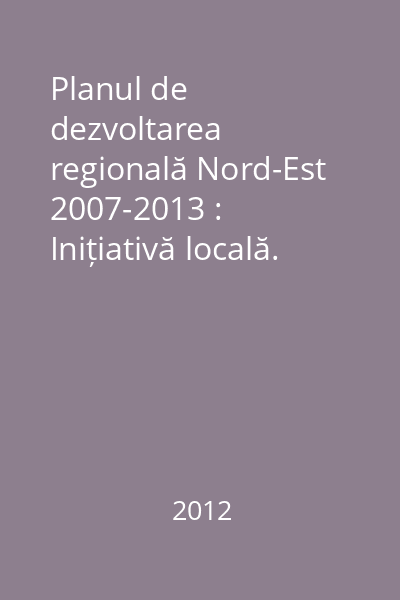 Planul de dezvoltarea regională Nord-Est 2007-2013 : Inițiativă locală. Dezvoltare regională