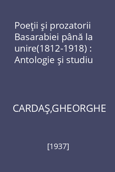 Poeţii şi prozatorii Basarabiei până la unire(1812-1918) : Antologie şi studiu