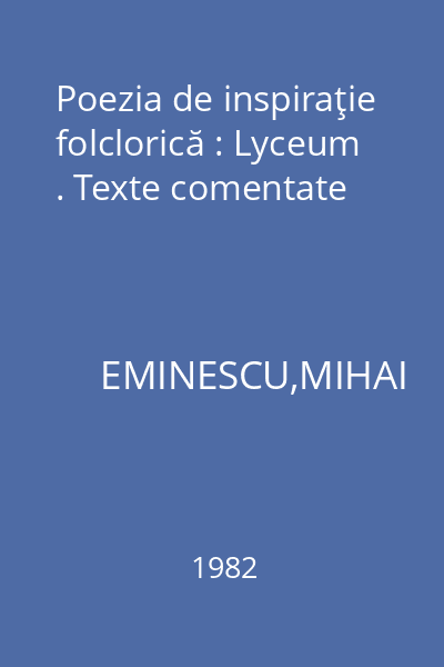 Poezia de inspiraţie folclorică : Lyceum . Texte comentate