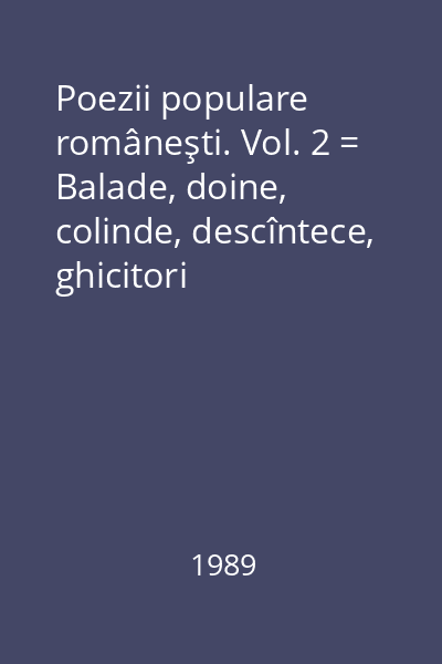 Poezii populare româneşti. Vol. 2 = Balade, doine, colinde, descîntece, ghicitori