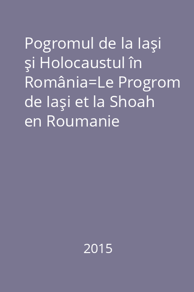 Pogromul de la Iaşi şi Holocaustul în România=Le Progrom de Iaşi et la Shoah en Roumanie