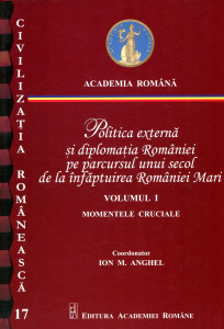 Politica externă şi diplomaţia României pe parcursul unui secol de la înfăptuirea României Mari. Vol. 1 : Momente cruciale