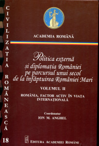 Politica externă şi diplomaţia României pe parcursul unui secol de la înfăptuirea României Mari. Vol. 2 : România factor activ în viaţa internaţională