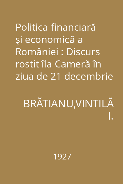 Politica financiară şi economică a României : Discurs rostit îla Cameră în ziua de 21 decembrie 1926 cu ocazia discuţiei generale a bugetului statului