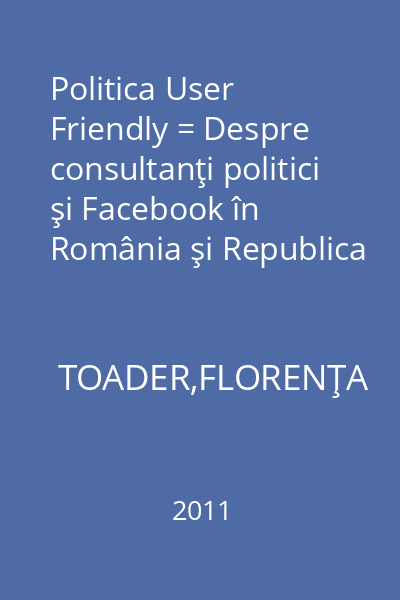 Politica User Friendly = Despre consultanţi politici şi Facebook în România şi Republica Moldova : Comunicare.Media