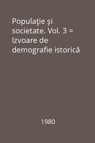 Populaţie şi societate. Vol. 3 = Izvoare de demografie istorică