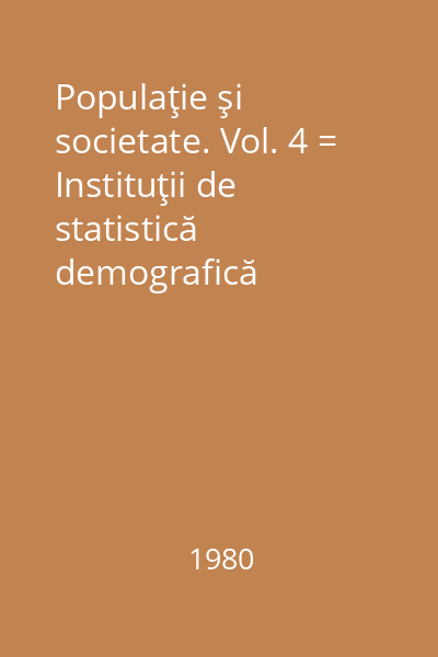 Populaţie şi societate. Vol. 4 = Instituţii de statistică demografică