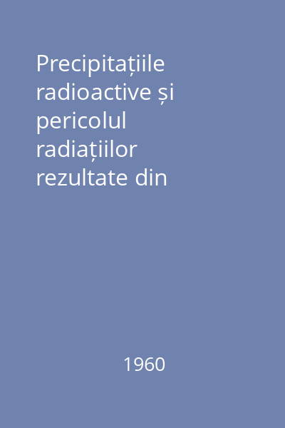 Precipitațiile radioactive și pericolul radiațiilor rezultate din exploziile nucleare