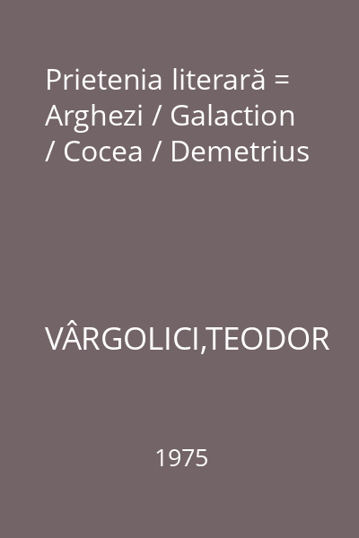 Prietenia literară = Arghezi / Galaction / Cocea / Demetrius