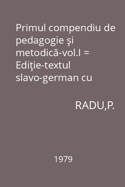 Primul compendiu de pedagogie şi metodică-vol.I = Ediţie-textul slavo-german cu variate versiuni româneşti în facsimile-studiu introductiv, note şi glosar