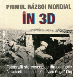 Primul Război Mondial în 3D: Fotografii stereoscopice din colecţiile Bibliotecii Judeţene "Octavian Goga" Cluj