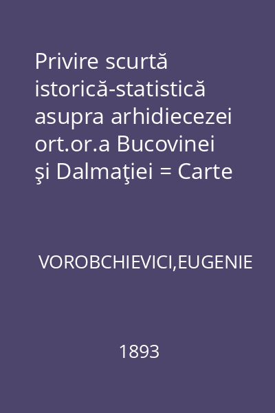 Privire scurtă istorică-statistică asupra arhidiecezei ort.or.a Bucovinei şi Dalmaţiei = Carte comemorativă la aniversarea a 20. dela constituirea acestei arhidiecese