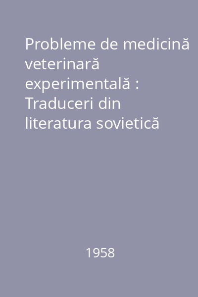 Probleme de medicină veterinară experimentală : Traduceri din literatura sovietică de specialitate şi articole româneşti