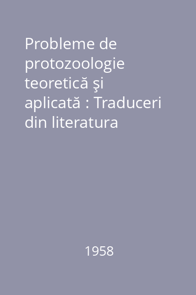 Probleme de protozoologie teoretică şi aplicată : Traduceri din literatura sovietică de specialitate şi articole originale