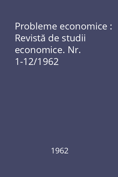 Probleme economice : Revistă de studii economice. Nr. 1-12/1962