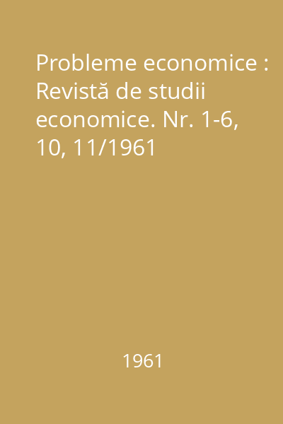 Probleme economice : Revistă de studii economice. Nr. 1-6, 10, 11/1961