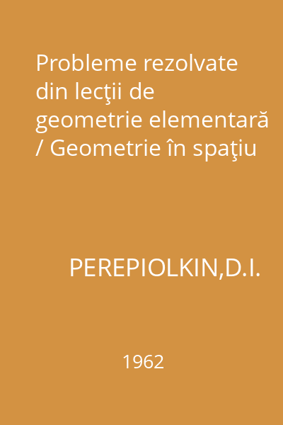Probleme rezolvate din lecţii de geometrie elementară / Geometrie în spaţiu