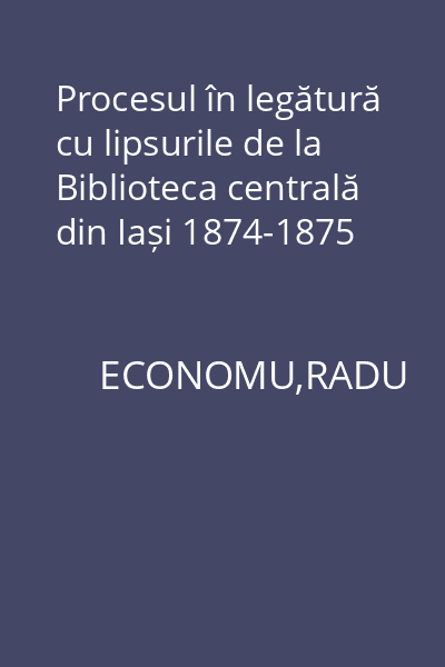 Procesul în legătură cu lipsurile de la Biblioteca centrală din Iași 1874-1875
