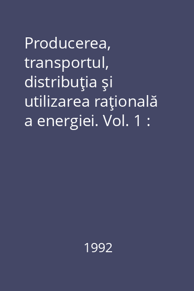 Producerea, transportul, distribuţia şi utilizarea raţională a energiei. Vol. 1 : A IX- a sesiune de comunicări tehnico-ştiinţifice F.R.E. Suceava, 1992. Lucrările secţiunii I