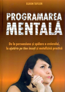 Programarea mentală = De la persuasiune şi spălare a creierului, la ajută-te pe tine însuţi şi metafizică practică