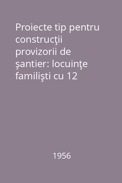 Proiecte tip pentru construcţii provizorii de şantier: locuinţe familişti cu 12 apartamente : B. 2. a. / CP 11-56