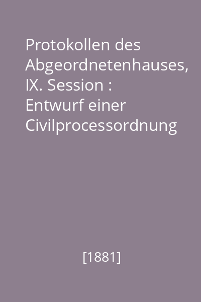 Protokollen des Abgeordnetenhauses, IX. Session : Entwurf einer Civilprocessordnung . Erstes Buch