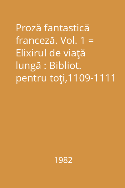 Proză fantastică franceză. Vol. 1 = Elixirul de viaţă lungă : Bibliot. pentru toţi,1109-1111