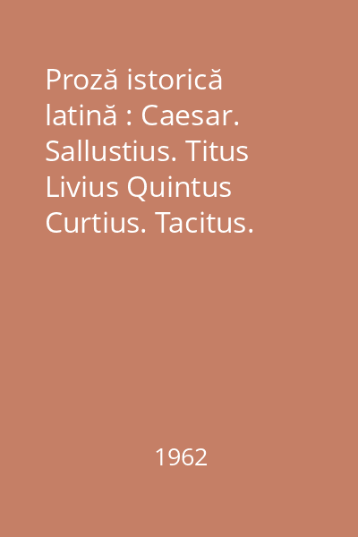 Proză istorică latină : Caesar. Sallustius. Titus Livius Quintus Curtius. Tacitus. Suetonius
