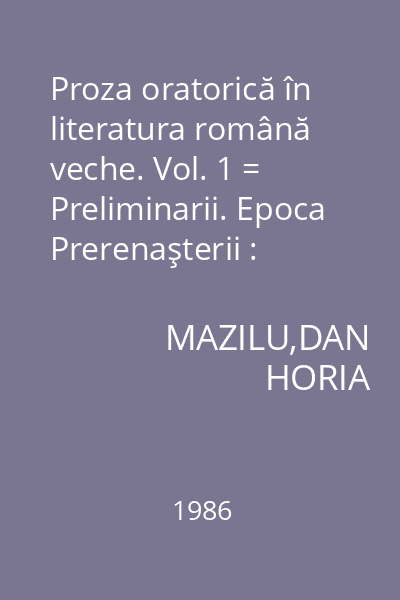 Proza oratorică în literatura română veche. Vol. 1 = Preliminarii. Epoca Prerenaşterii : Momente şi sinteze