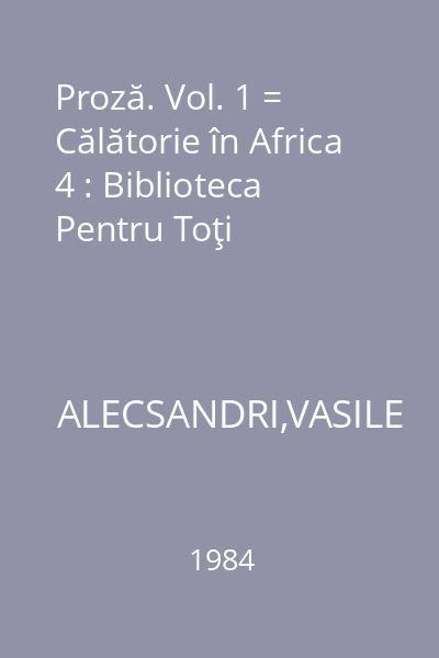 Proză. Vol. 1 = Călătorie în Africa 4 : Biblioteca Pentru Toţi