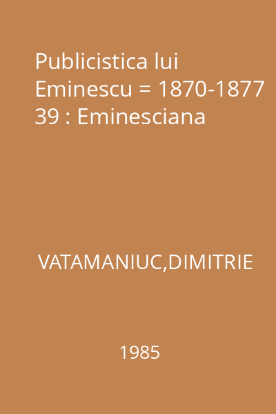 Publicistica lui Eminescu = 1870-1877 39 : Eminesciana