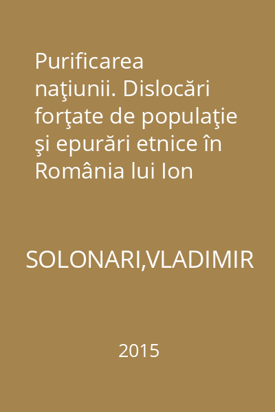 Purificarea naţiunii. Dislocări forţate de populaţie şi epurări etnice în România lui Ion Antonescu, 1940-1944