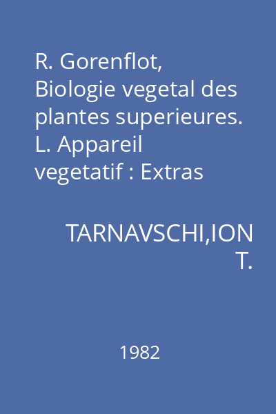 R. Gorenflot, Biologie vegetal des plantes superieures. L. Appareil vegetatif : Extras din Lucrările Grădinii Botanice din Bucureşti Acta Botanica Horti Bucurestiensis 1981-1982
