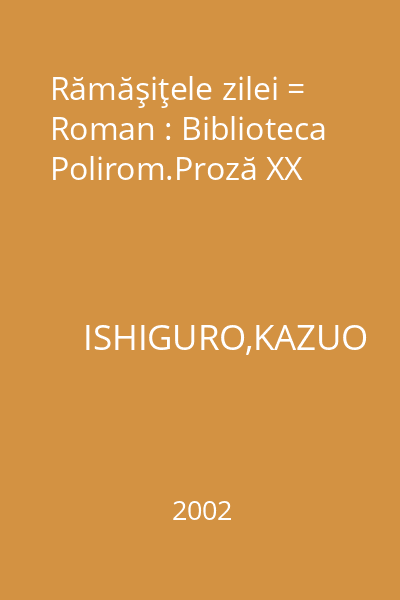 Rămăşiţele zilei = Roman : Biblioteca Polirom.Proză XX
