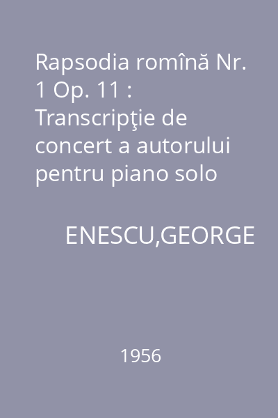 Rapsodia romînă Nr. 1 Op. 11 : Transcripţie de concert a autorului pentru piano solo