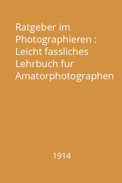 Ratgeber im Photographieren : Leicht fassliches Lehrbuch fur Amatorphotographen