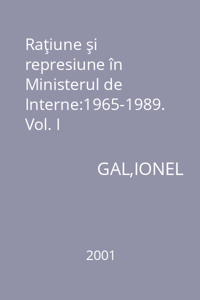 Raţiune şi represiune în Ministerul de Interne:1965-1989. Vol. I