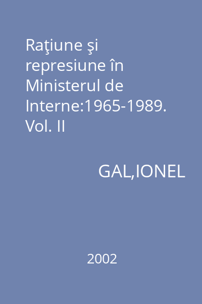 Raţiune şi represiune în Ministerul de Interne:1965-1989. Vol. II